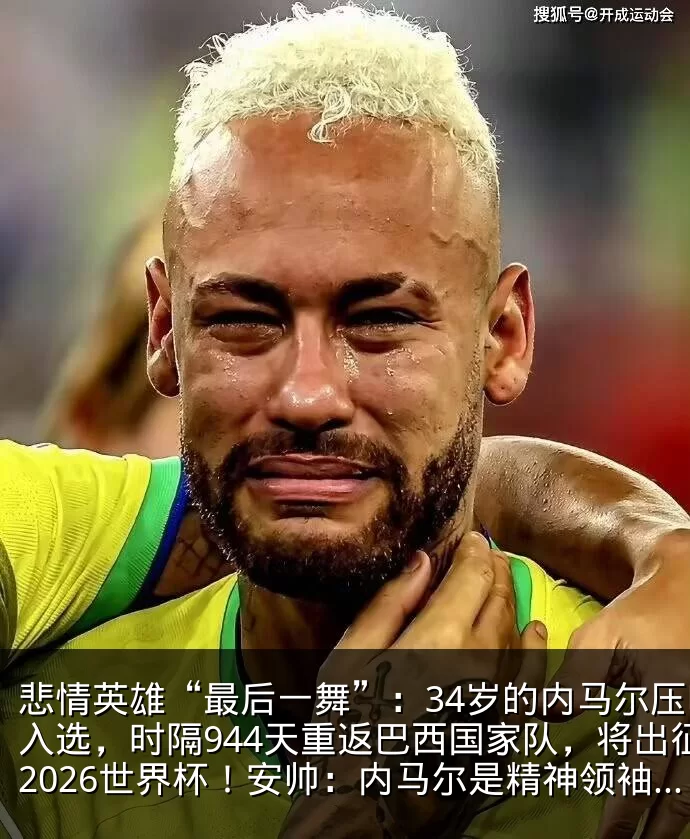 悲情英雄“最后一舞”:34岁的内马尔压哨入选,时隔944天重返巴西国家队,将出征2026世界杯!安帅:内马尔是精神领袖,大赛经验无与伦比_名单_直播_助攻