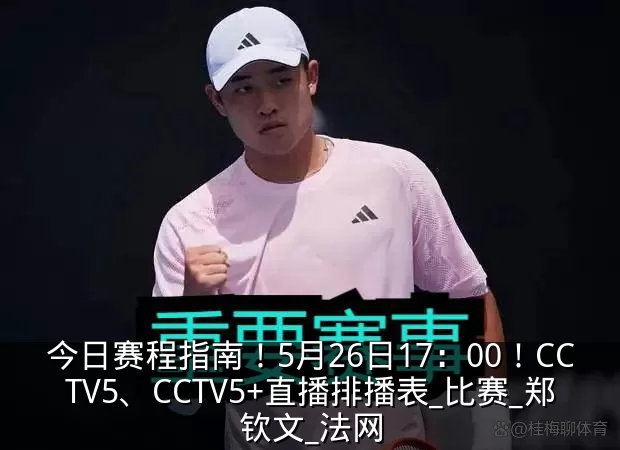 今日赛程指南!5月26日17:00!CCTV5、CCTV5+直播排播表_比赛_郑钦文_法网